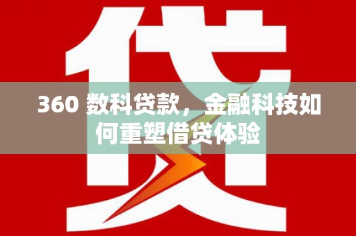 拉萨360 数科贷款，金融科技如何重塑借贷体验