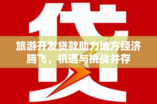 拉萨旅游开发贷款助力地方经济腾飞，机遇与挑战并存