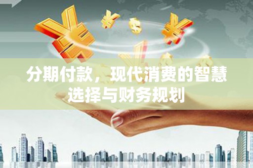 拉萨分期付款，现代消费的智慧选择与财务规划