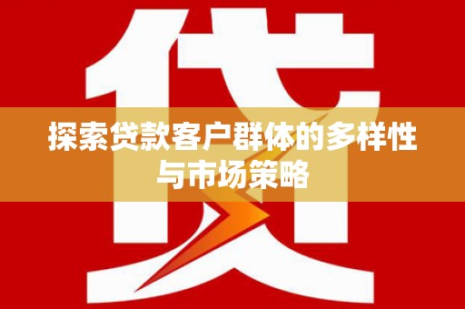 拉萨探索贷款客户群体的多样性与市场策略