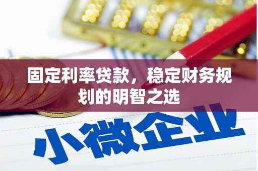 拉萨固定利率贷款，稳定财务规划的明智之选