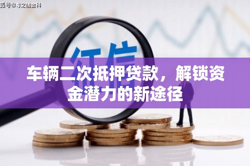 拉萨车辆二次抵押贷款，解锁资金潜力的新途径