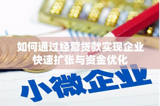 拉萨如何通过经营贷款实现企业快速扩张与资金优化
