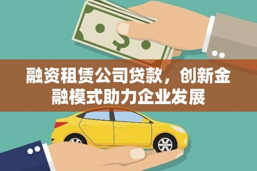 拉萨融资租赁公司贷款，创新金融模式助力企业发展