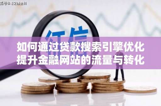 拉萨如何通过贷款搜索引擎优化提升金融网站的流量与转化率
