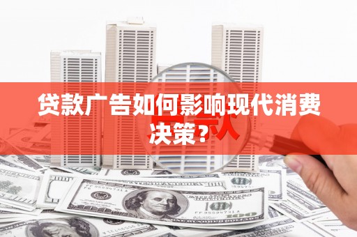 拉萨贷款广告如何影响现代消费决策？