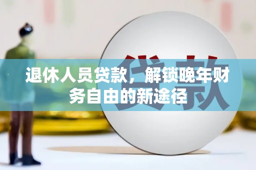 拉萨退休人员贷款，解锁晚年财务自由的新途径