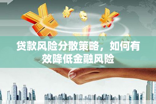 拉萨贷款风险分散策略，如何有效降低金融风险