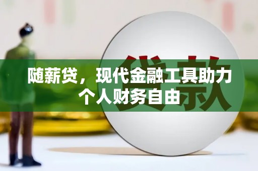 拉萨随薪贷，现代金融工具助力个人财务自由