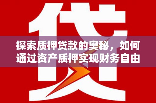 拉萨探索质押贷款的奥秘，如何通过资产质押实现财务自由