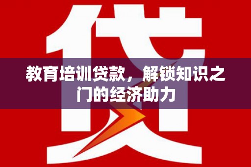 拉萨教育培训贷款，解锁知识之门的经济助力