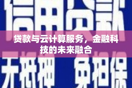 拉萨贷款与云计算服务，金融科技的未来融合
