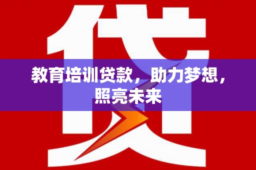 拉萨教育培训贷款，助力梦想，照亮未来