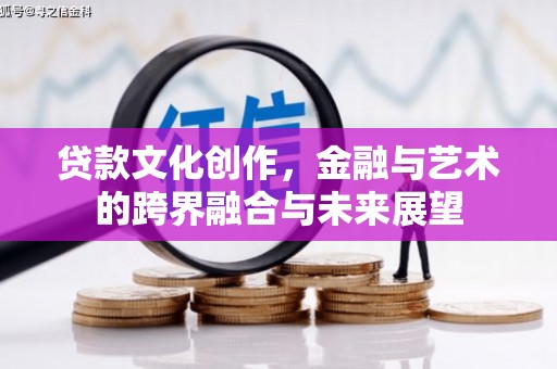 拉萨贷款文化创作，金融与艺术的跨界融合与未来展望