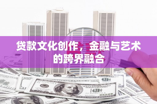 拉萨贷款文化创作，金融与艺术的跨界融合