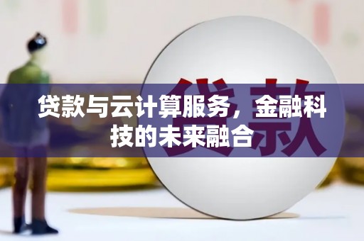 拉萨贷款与云计算服务，金融科技的未来融合