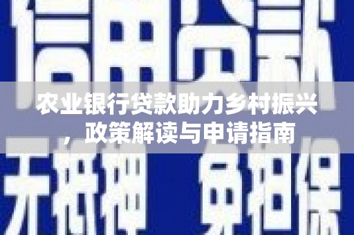 拉萨农业银行贷款助力乡村振兴，政策解读与申请指南