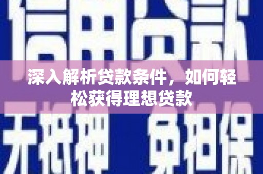 拉萨深入解析贷款条件，如何轻松获得理想贷款