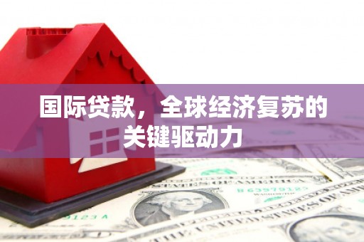 拉萨国际贷款，全球经济复苏的关键驱动力