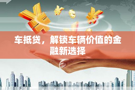 拉萨车抵贷，解锁车辆价值的金融新选择