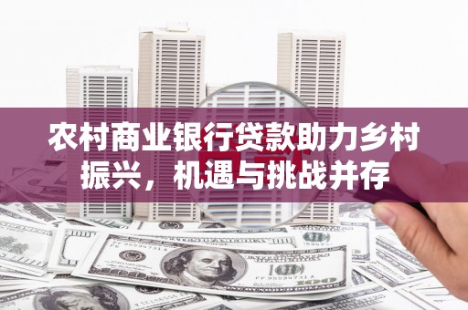 拉萨农村商业银行贷款助力乡村振兴，机遇与挑战并存
