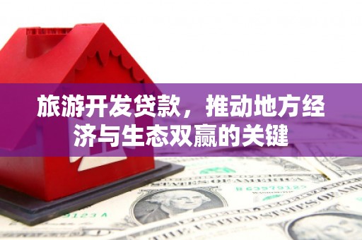 拉萨旅游开发贷款，推动地方经济与生态双赢的关键