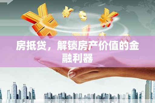 拉萨房抵贷，解锁房产价值的金融利器
