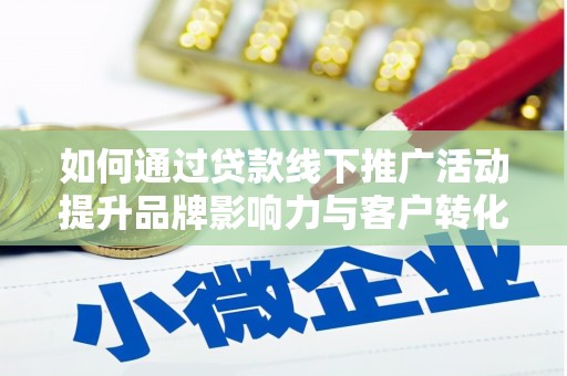 拉萨如何通过贷款线下推广活动提升品牌影响力与客户转化率