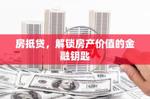 拉萨房抵贷，解锁房产价值的金融钥匙