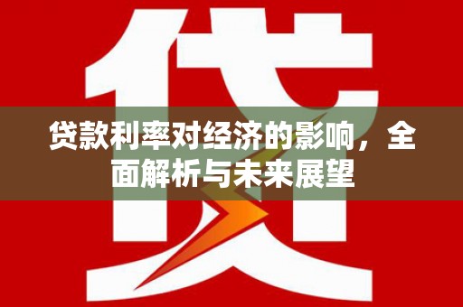 拉萨贷款利率对经济的影响，全面解析与未来展望