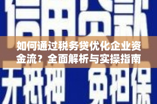 拉萨如何通过税务贷优化企业资金流？全面解析与实操指南