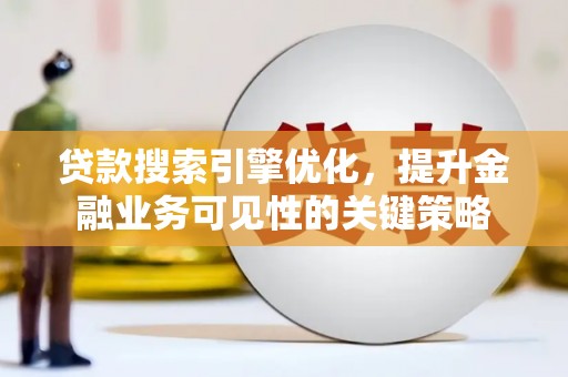 拉萨贷款搜索引擎优化，提升金融业务可见性的关键策略