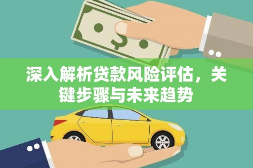 拉萨深入解析贷款风险评估，关键步骤与未来趋势