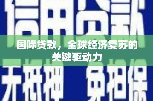 拉萨国际贷款，全球经济复苏的关键驱动力