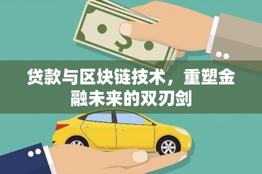 拉萨贷款与区块链技术，重塑金融未来的双刃剑