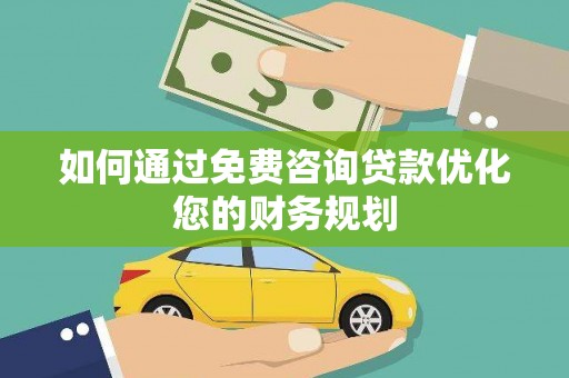 拉萨如何通过免费咨询贷款优化您的财务规划