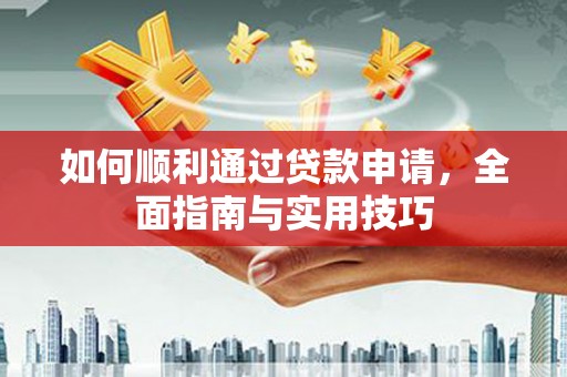 拉萨如何顺利通过贷款申请，全面指南与实用技巧