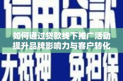 拉萨如何通过贷款线下推广活动提升品牌影响力与客户转化率