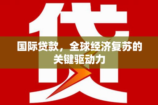 拉萨国际贷款，全球经济复苏的关键驱动力