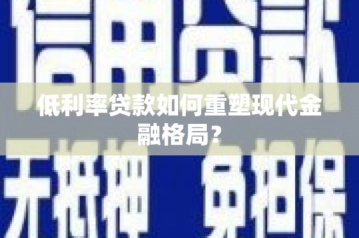 拉萨低利率贷款如何重塑现代金融格局？
