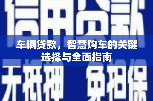 拉萨车辆贷款，智慧购车的关键选择与全面指南