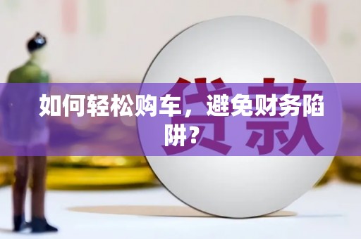 拉萨如何轻松购车，避免财务陷阱？