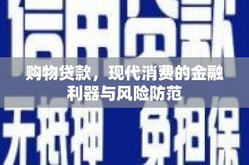 拉萨购物贷款，现代消费的金融利器与风险防范