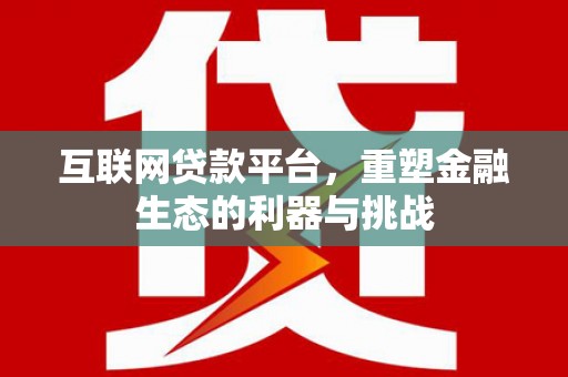 拉萨互联网贷款平台，重塑金融生态的利器与挑战