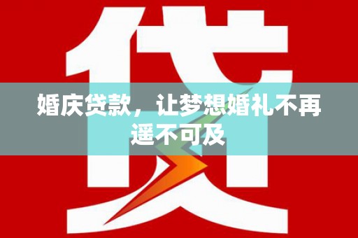 拉萨婚庆贷款，让梦想婚礼不再遥不可及