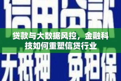 拉萨贷款与大数据风控，金融科技如何重塑信贷行业