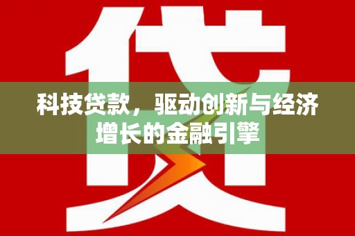 拉萨科技贷款，驱动创新与经济增长的金融引擎