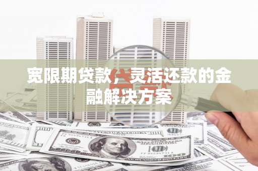 拉萨宽限期贷款，灵活还款的金融解决方案