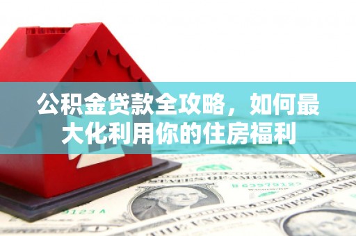 拉萨公积金贷款全攻略，如何最大化利用你的住房福利