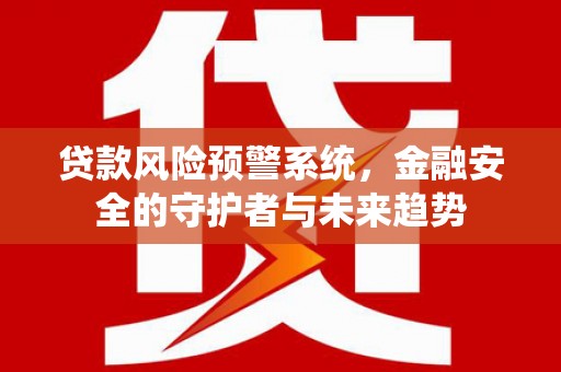 拉萨贷款风险预警系统，金融安全的守护者与未来趋势